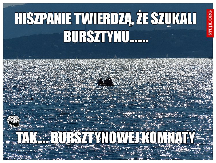 Hiszpanie twierdzą, że szukali bursztynu.......