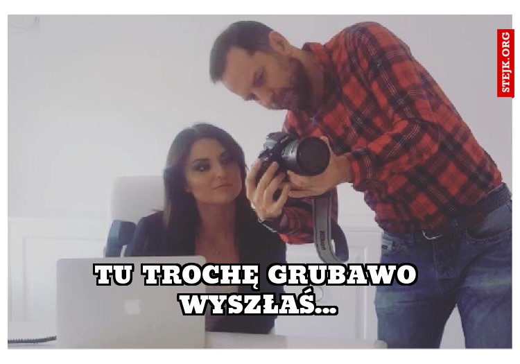 Tu trochę grubawo wyszłaś...
