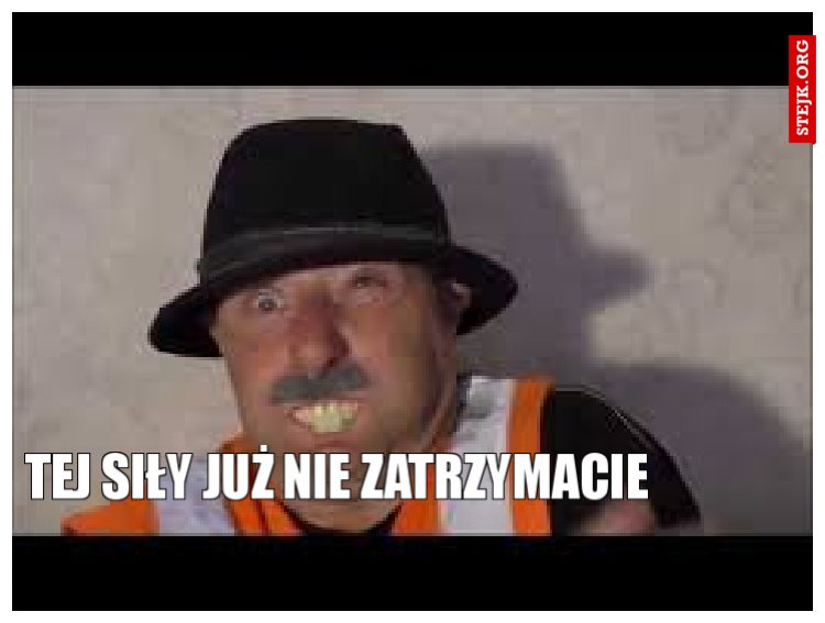 Tej siły już nie zatrzymacie 