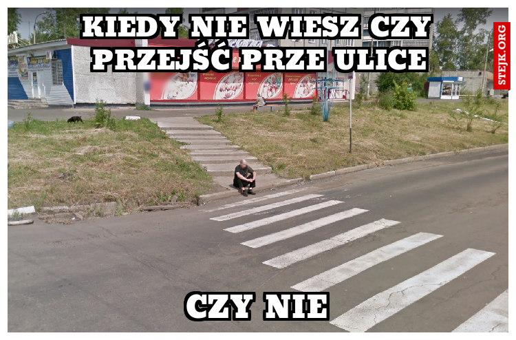 KIEDY NIE WIESZ CZY PRZEJŚĆ PRZE ULICE