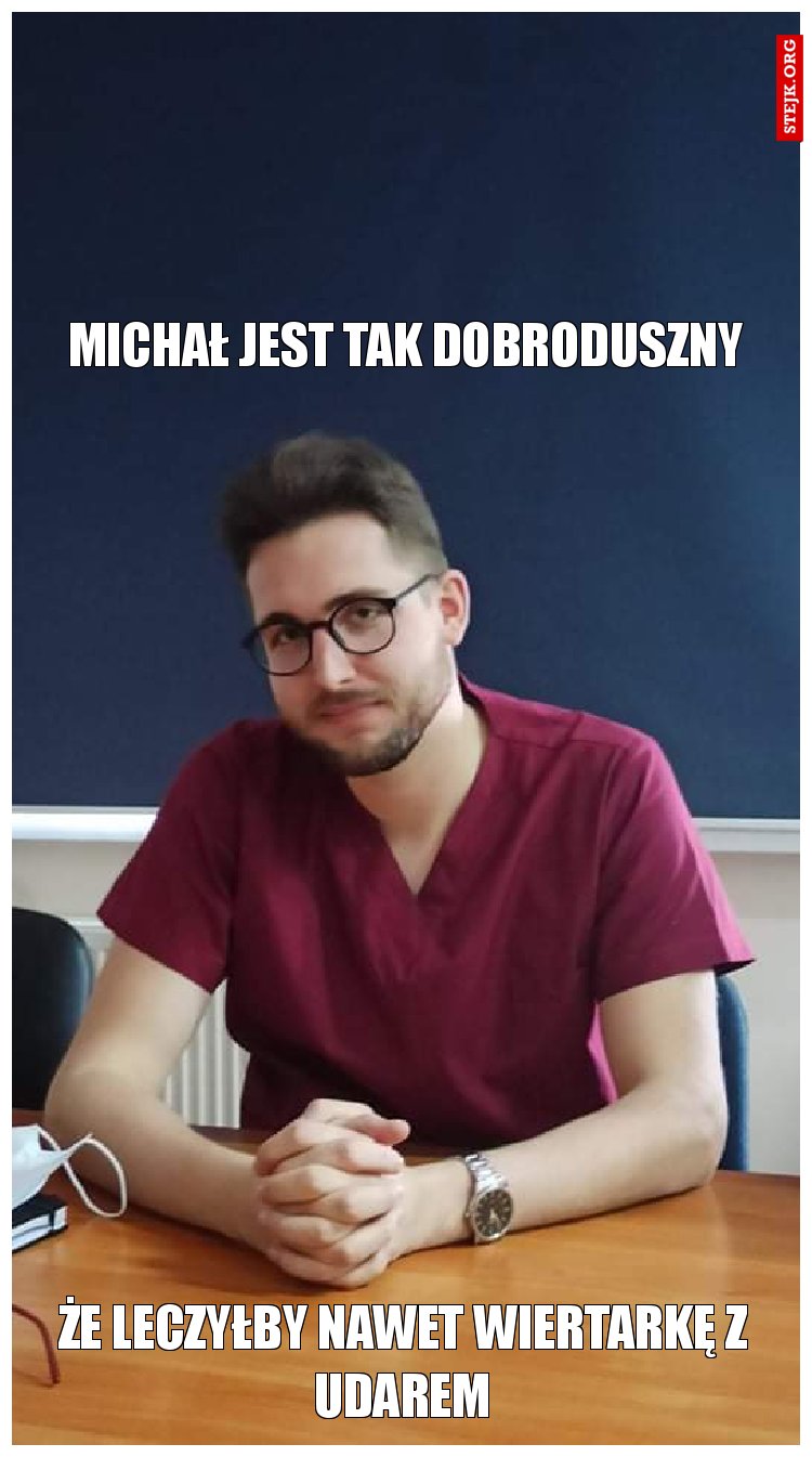Michał jest tak dobroduszny