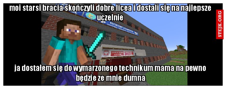 moi starsi bracia skończyli dobre licea i dostali się na najlepsze uczelnie
