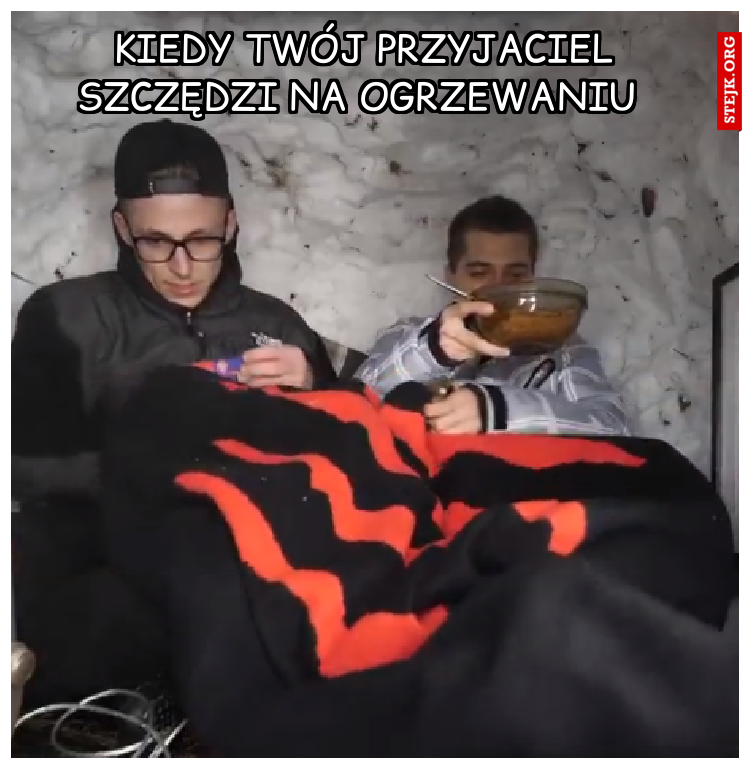 Kiedy twój przyjaciel szczędzi na ogrzewaniu 