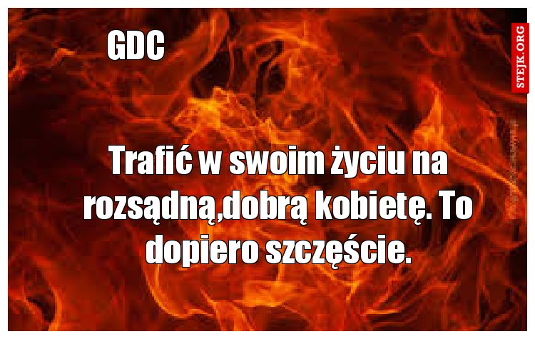 Trafić w swoim życiu na rozsądną,dobrą kobietę. To dopiero szczęście.