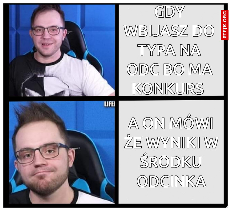 Gdy wbijasz do typa na odc bo ma konkurs 