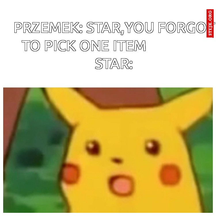 Przemek: star,you forgot to pick one item                   Star: