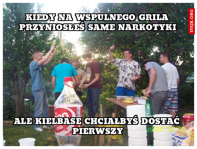 KIEDY NA WSPULNEGO GRILA PRZYNIOSŁEŚ SAME NARKOTYKI