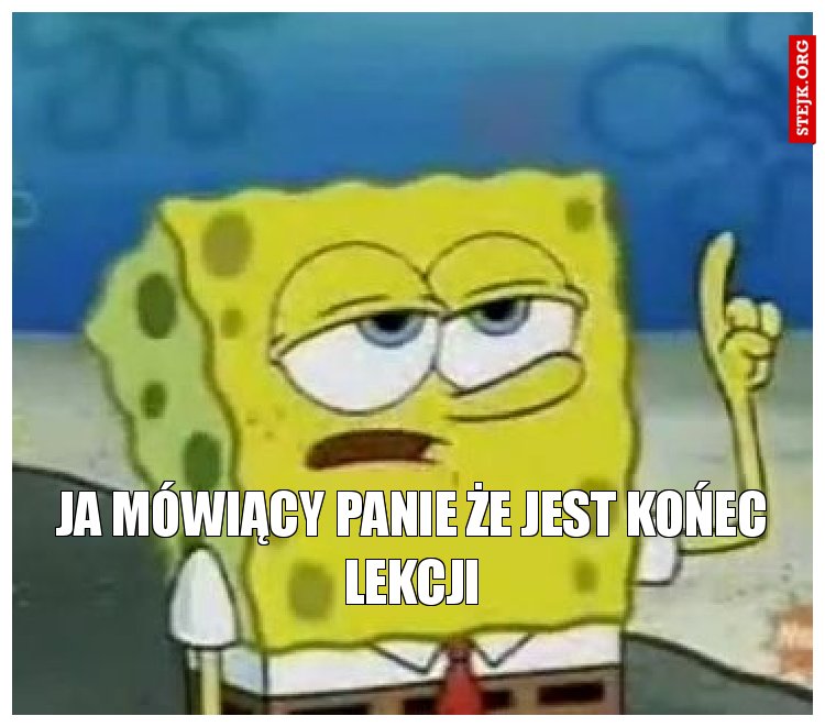 ja mówiący panie że jest końec lekcji