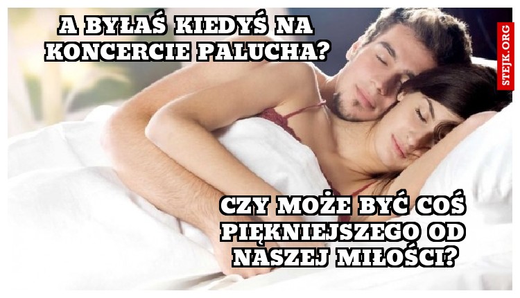 czy może być coś piękniejszego od naszej miłości?