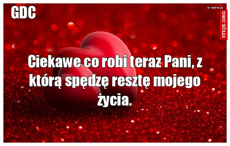 Ciekawe co robi teraz Pani, z którą spędzę resztę mojego życia.