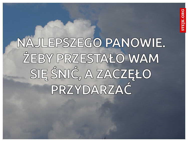 Najlepszego Panowie. Żeby przestało wam się śnić, a zaczęło przydarzać