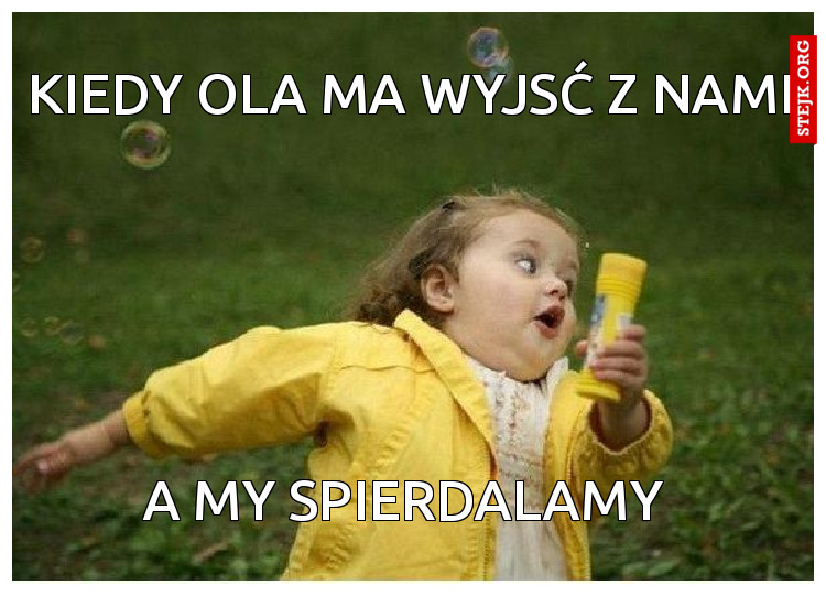 kiedy ola ma wyjsć z nami