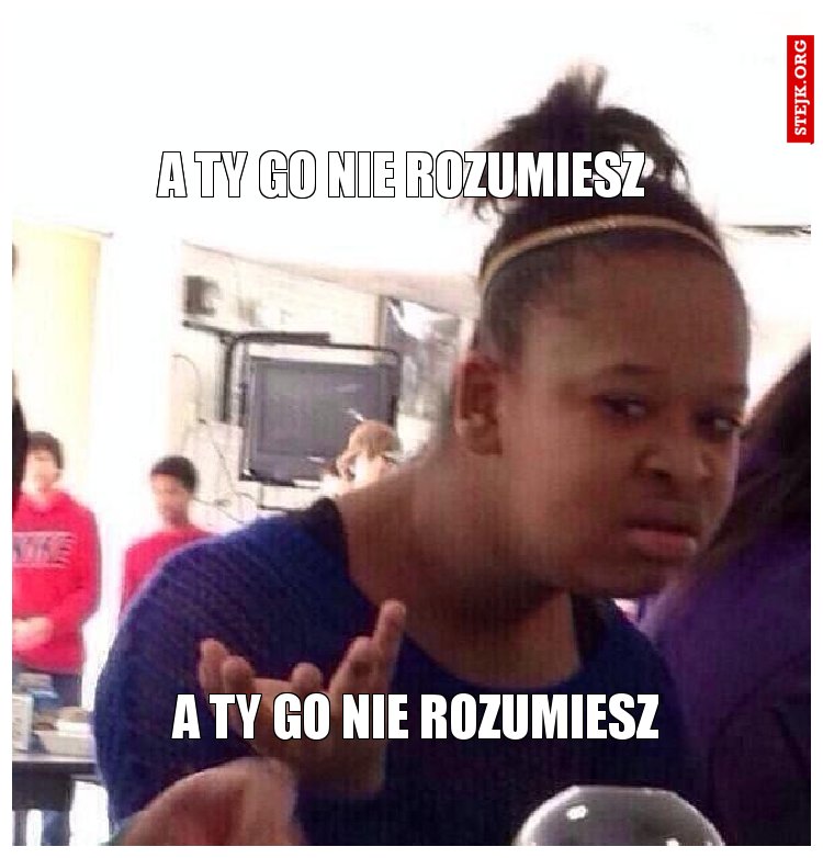 a ty go nie rozumiesz
