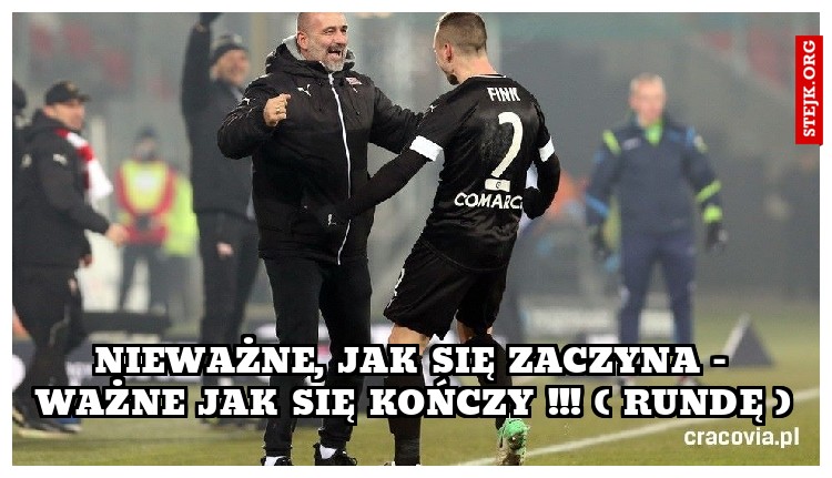NIEWAŻNE, JAK SIĘ ZACZYNA - WAŻNE JAK SIĘ KOŃCZY !!! ( RUNDĘ )