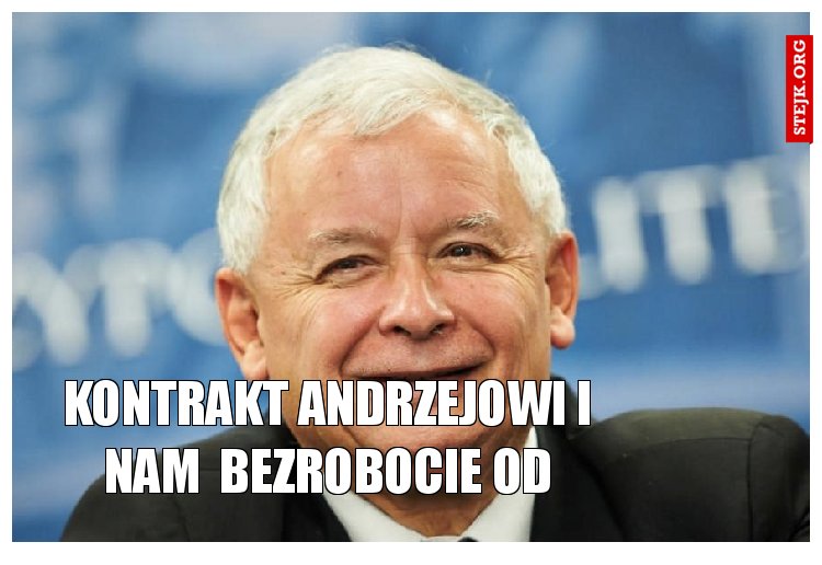 Jeszcze załatwię 5 letni kontrakt Andrzejowi i nam  bezrobocie od czerwca nie grozi 