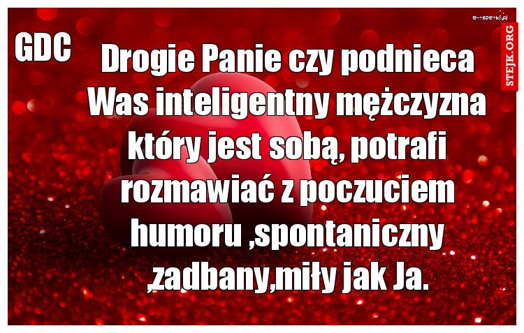 Drogie Panie czy podnieca Was inteligentny mężczyzna który jest sobą, potrafi rozmawiać z poczuciem humoru ,spontaniczny ,zadbany,miły jak Ja.
