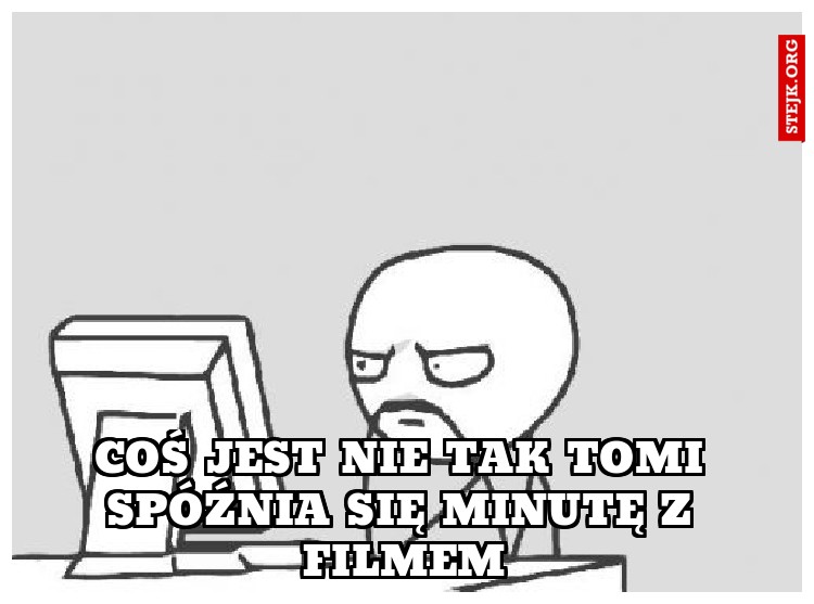 COŚ JEST NIE TAK TOMI SPÓŹNIA SIĘ MINUTĘ Z FILMEM