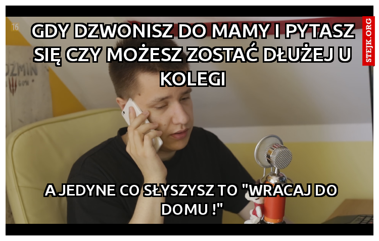 Gdy dzwonisz do mamy i pytasz się czy możesz zostać dłużej u kolegi
