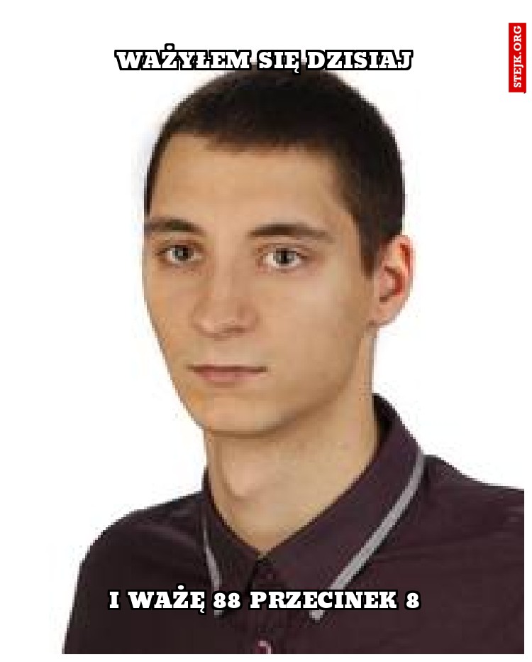 WAŻYŁEM SIĘ DZISIAJ