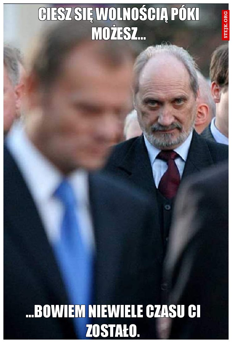 Ciesz się wolnością póki możesz...