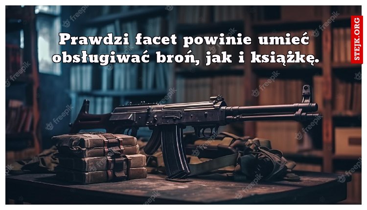 Prawdzi facet powinie umieć obsługiwać broń, jak i książkę.