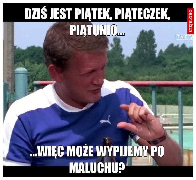 Dziś jest piątek, piąteczek, piątunio...