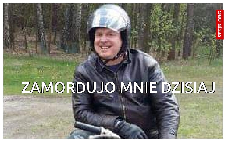 ZAMORDUJO MNIE DZISIAJ 