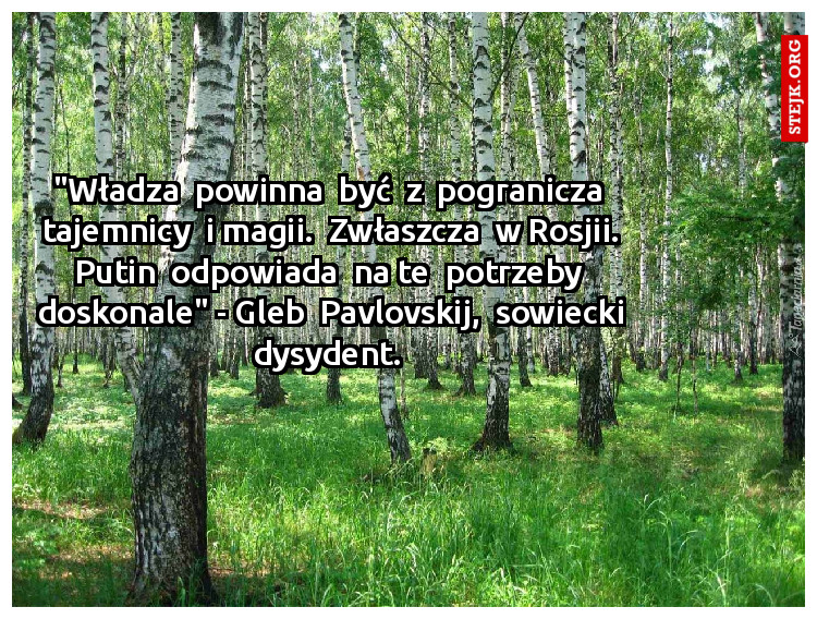 "Władza  powinna  być  z  pogranicza  tajemnicy  i magii.  Zwłaszcza  w Rosjii. Putin  odpowiada  na te  potrzeby  doskonale" - Gleb  Pavlovskij,  sowiecki dysydent. 