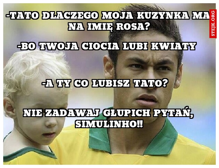 -Tato dlaczego moja kuzynka ma na imię Rosa?