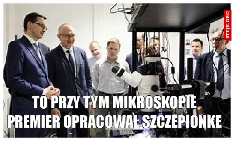 to przy tym mikroskopie premier opracował szczepionke ,