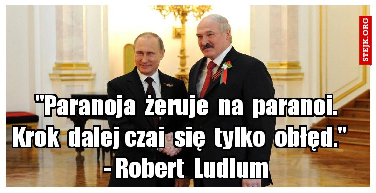 "Paranoja  żeruje  na  paranoi. Krok  dalej czai  się  tylko  obłęd."    - Robert  Ludlum