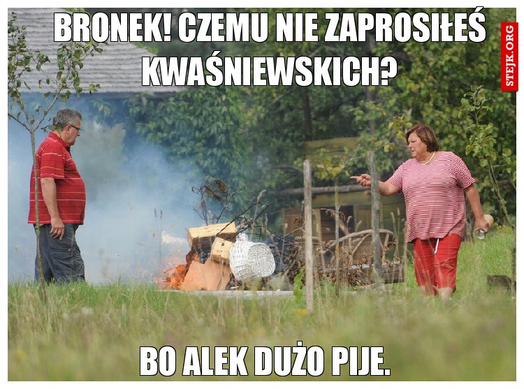 Bronek! Czemu nie zaprosiłeś kwaśniewskich?
