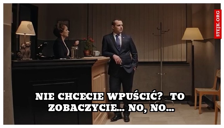 Nie chcecie wpuścić?  To zobaczycie... no, no...