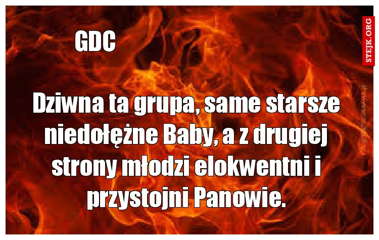 Dziwna ta grupa, same starsze niedołężne Baby, a z drugiej strony młodzi elokwentni i przystojni Panowie.