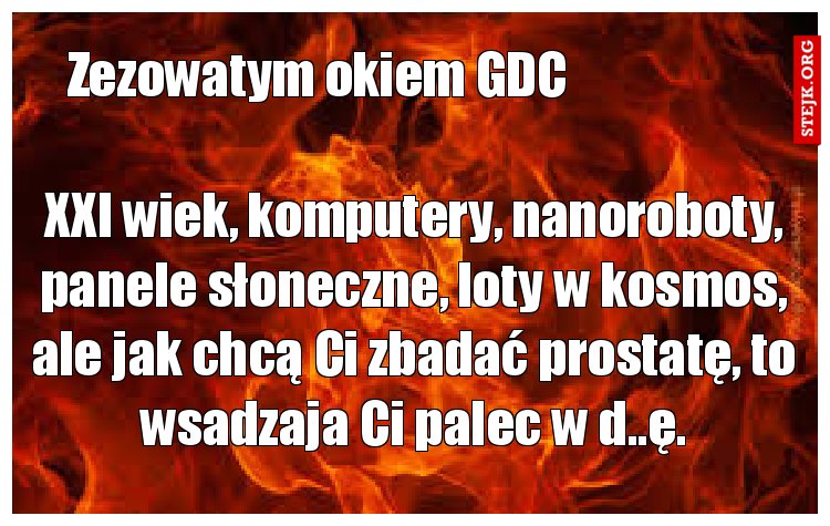 XXI wiek, komputery, nanoroboty, panele słoneczne, loty w kosmos, ale jak chcą Ci zbadać prostatę, to wsadzaja Ci palec w d..ę.