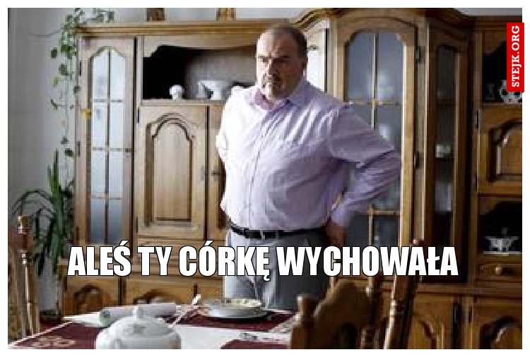 aleś ty córkę wychowała