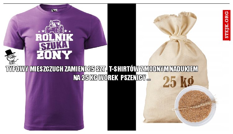 TYPOWY MIESZCZUCH ZAMIENI 25 SZT . T-shirtów Z MODNYM NADUKIEM                  NA 25 KG WOREK  PSZENICY ...