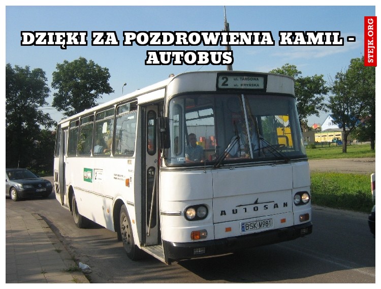 dzięki za pozdrowienia kamil - autobus