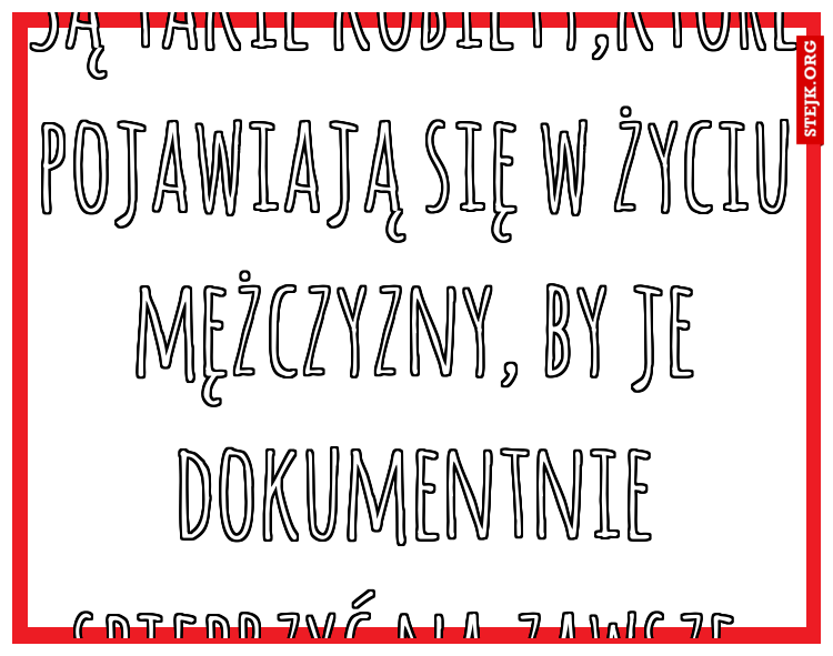 Są takie kobiety,które pojawiają się w życiu mężczyzny, by je dokumentnie spieprzyć na zawsze.
