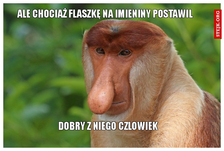 Ale chociaż flaszkę na imieniny postawil