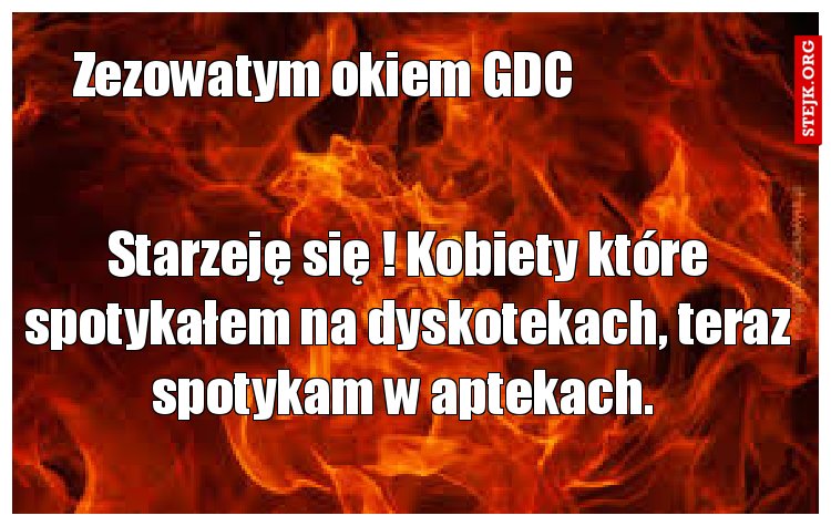 Starzeję się ! Kobiety które spotykałem na dyskotekach, teraz spotykam w aptekach. 