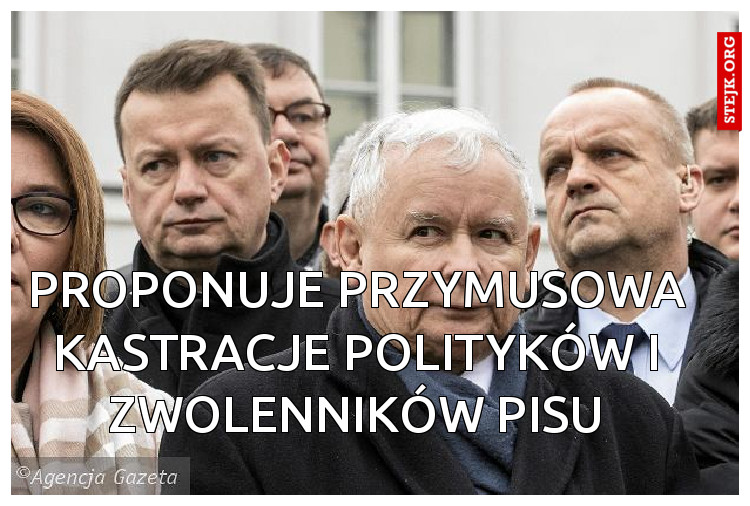 proponuje przymusowa kastracje polityków i zwolenników pisu