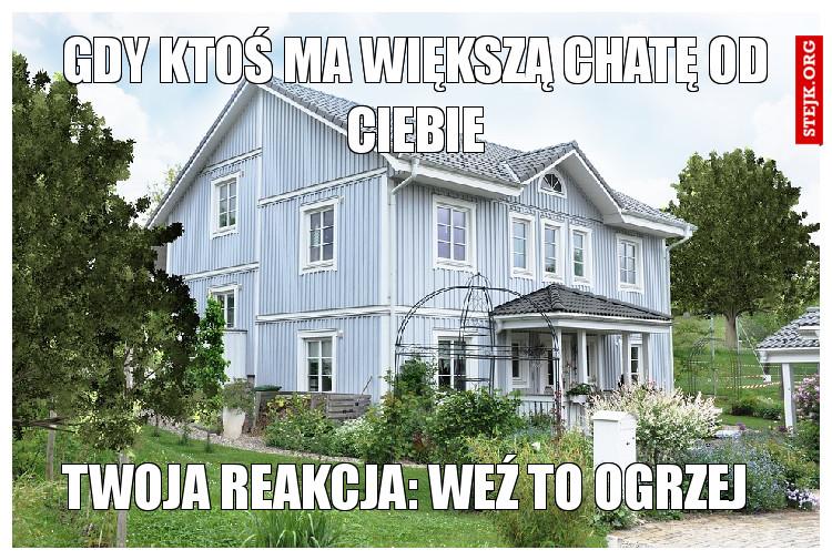 Gdy ktoś ma większą chatę od ciebie
