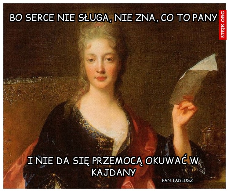 Bo serce nie sługa, nie zna, co to pany