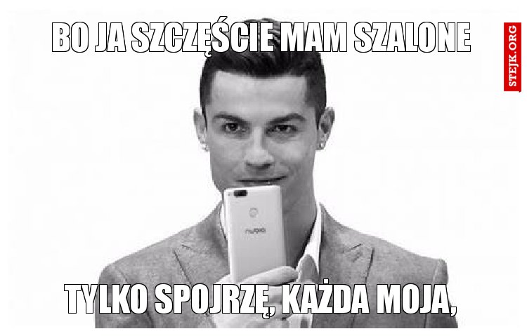 bo ja szczęście mam szalone