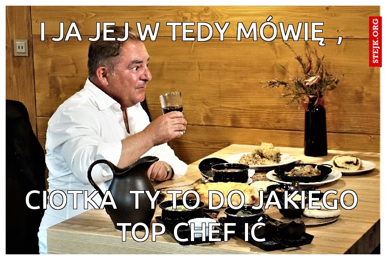 i JA JEJ W TEDY MÓWIĘ  ,