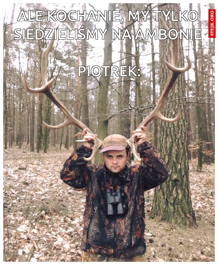 Ale kochanie, my tylko siedzieliśmy na ambonie