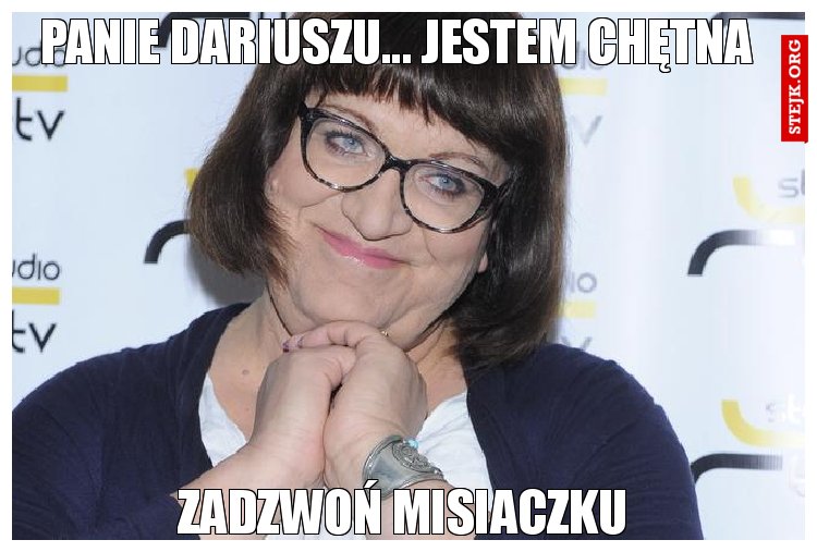 Panie Dariuszu... Jestem chętna