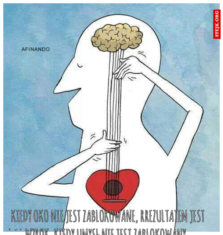  Kiedy oko nie jest zablokowane, rrezultatem jest wzrok. Kiedy umysł nie jest zablokowany, rezultatem jest mądrość. A kiedy dusza nie jest zablokowana, rezultatem jest miłość. 