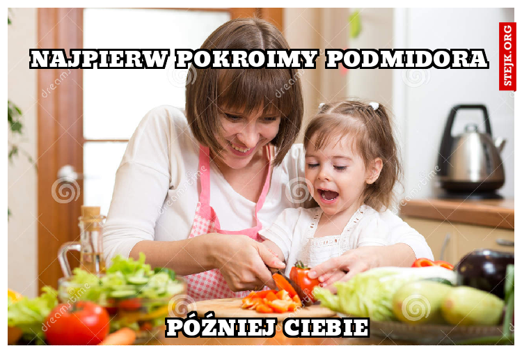 Najpierw pokroimy podmidora